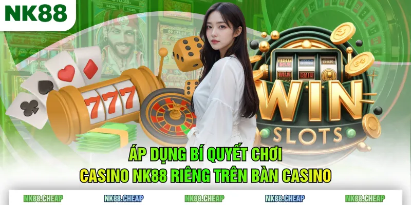 Áp dụng bí quyết chơi Casino NK88 riêng trên bàn Casino